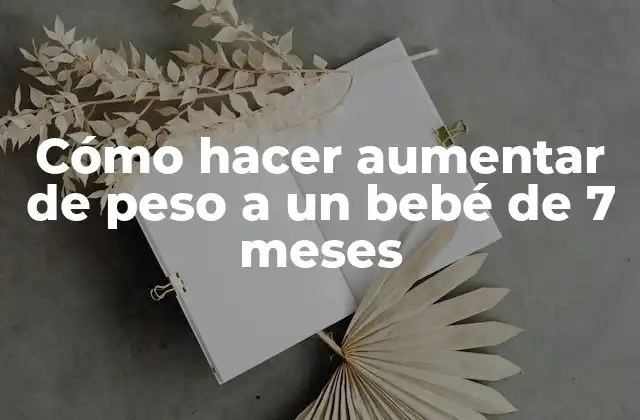Cómo hacer aumentar de peso a un bebé de 7 meses