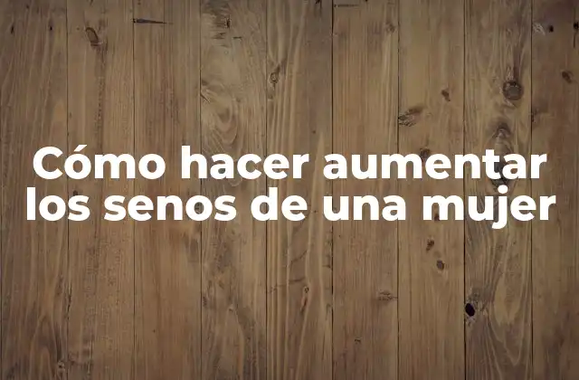 Cómo Hacer Aumentar los Senos de una Mujer