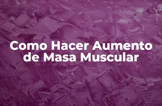 Como Hacer Aumento de Masa Muscular