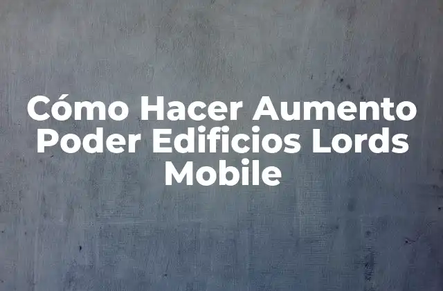 Cómo Hacer Aumento Poder Edificios Lords Mobile