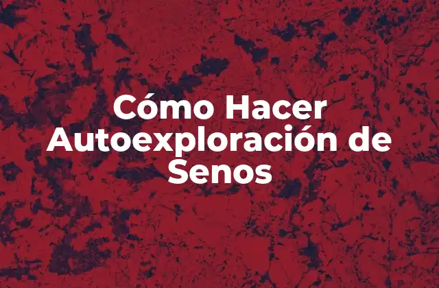 ¿Qué es la Autoexploración de Senos?