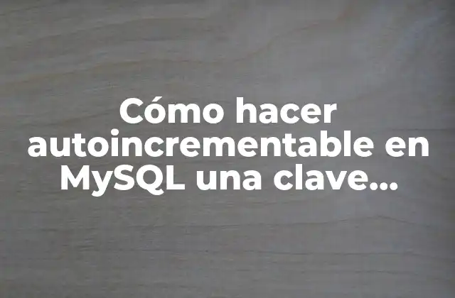 Cómo Hacer Autoincrementable en Mysql una Clave Primaria con Modify