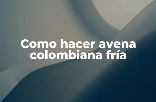Como Hacer Avena Colombiana Fría