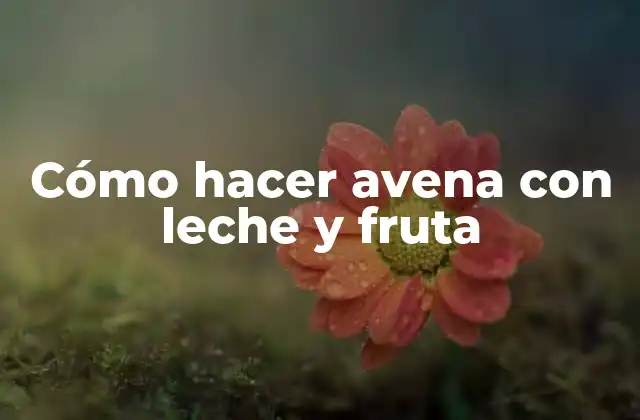 Cómo Hacer Avena con Leche y Fruta