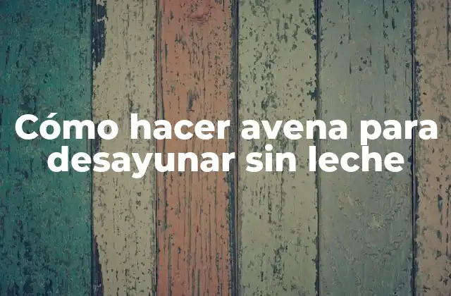 Cómo Hacer Avena para Desayunar sin Leche