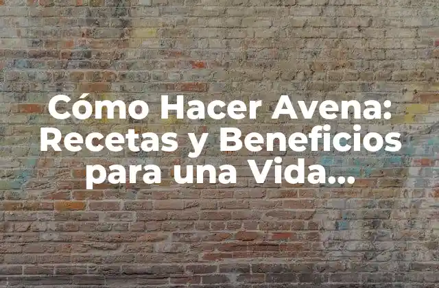 Cómo Hacer Avena: Recetas y Beneficios para una Vida Saludable