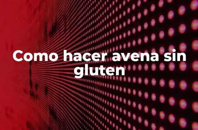 Como Hacer Avena sin Gluten