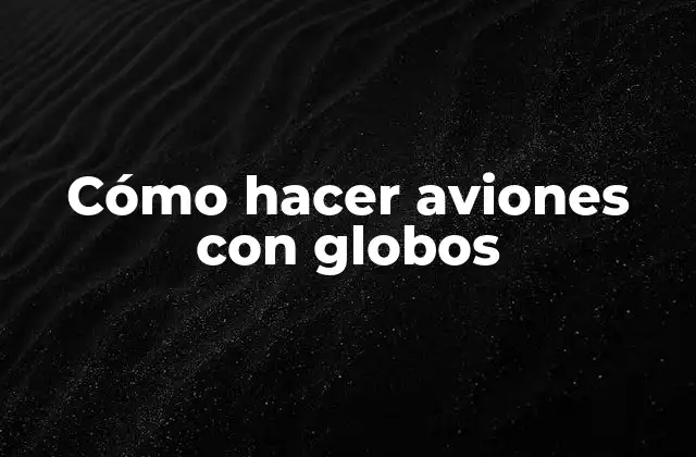 Cómo Hacer Aviones con Globos