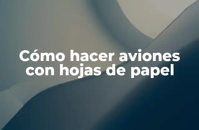 Cómo Hacer Aviones con Hojas de Papel