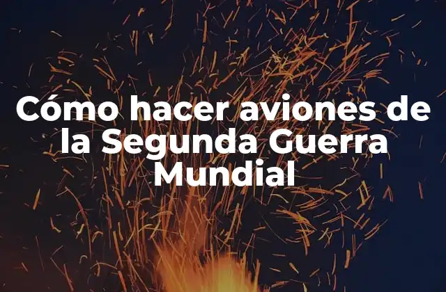 Cómo Hacer Aviones de la Segunda Guerra Mundial