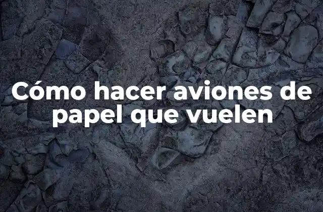 Cómo Hacer Aviones de Papel que Vuelen