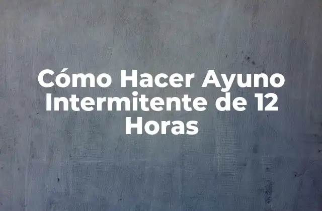 Cómo Hacer Ayuno Intermitente de 12 Horas