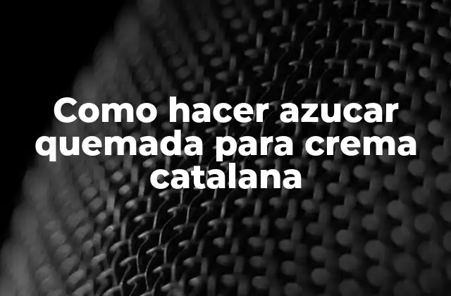 Como Hacer Azucar Quemada para Crema Catalana