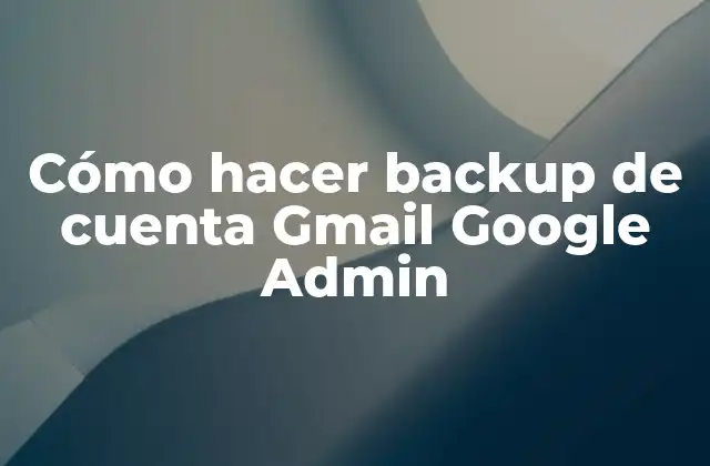 Cómo Hacer Backup de Cuenta Gmail Google Admin