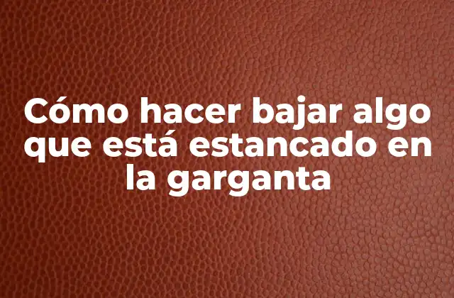 Cómo Hacer Bajar Algo que Está Estancado en la Garganta