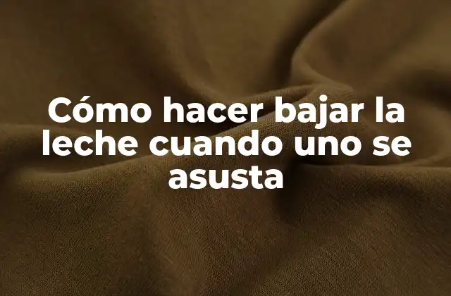 Cómo Hacer Bajar la Leche Cuando Uno Se Asusta