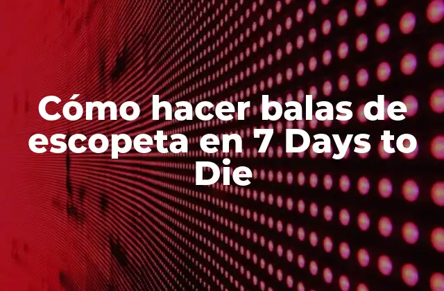 Cómo Hacer Balas de Escopeta en 7 Days To Die