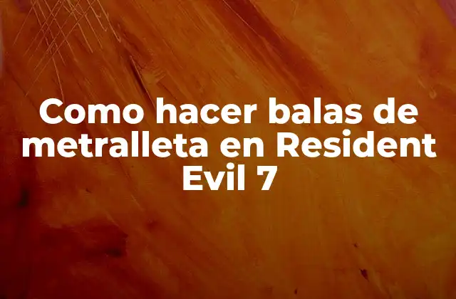 Como Hacer Balas de Metralleta en Resident Evil 7