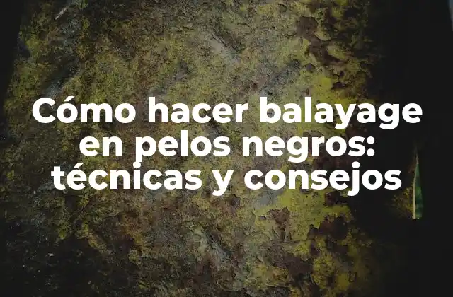 Cómo Hacer Balayage en Pelos Negros: Técnicas y Consejos