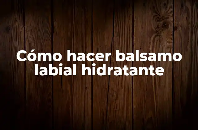 Cómo Hacer Balsamo Labial Hidratante