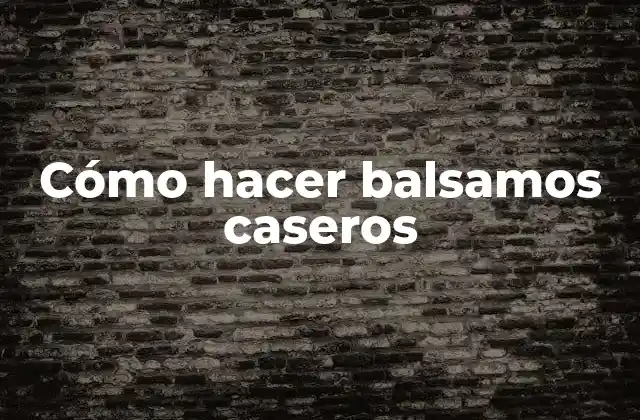Cómo Hacer Balsamos Caseros