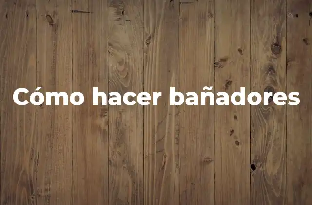 Cómo Hacer Bañadores 2 ¿Qué son los bañadores y para qué sirven?