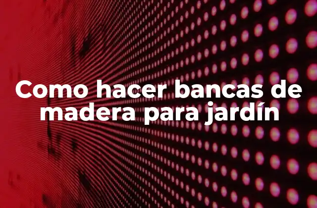 Como Hacer Bancas de Madera para Jardín