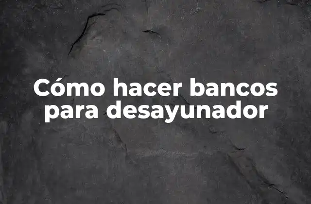 Cómo Hacer Bancos para Desayunador