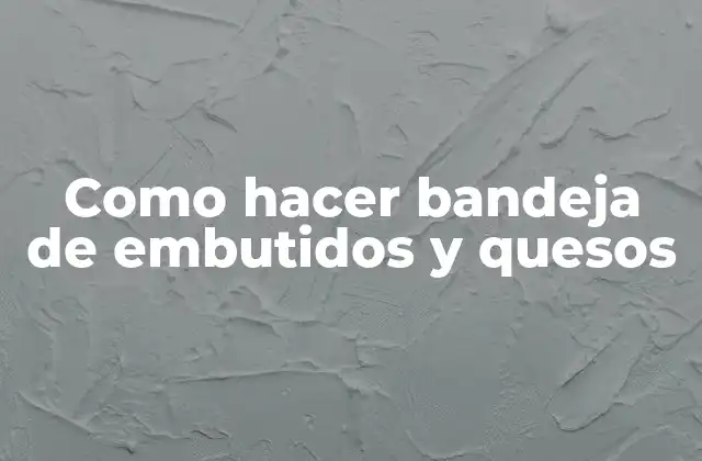 Como Hacer Bandeja de Embutidos y Quesos