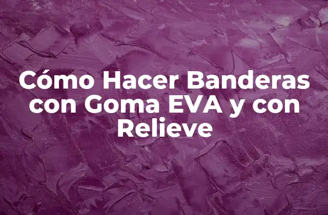 Cómo Hacer Banderas con Goma Eva y con Relieve