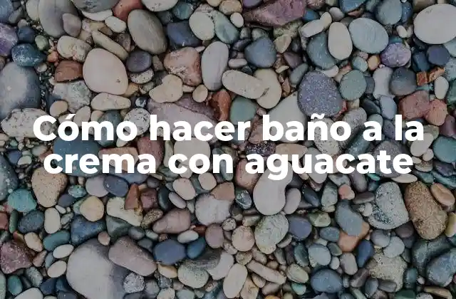 Cómo Hacer Baño a la Crema con Aguacate