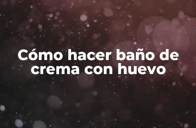 Cómo Hacer Baño de Crema con Huevo