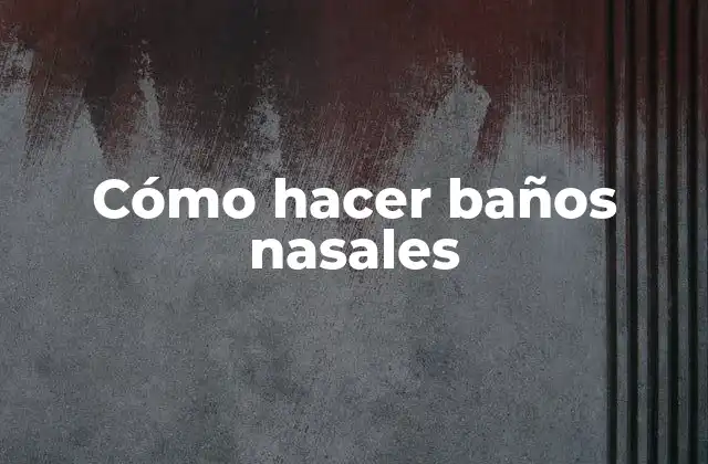Cómo Hacer Baños Nasales