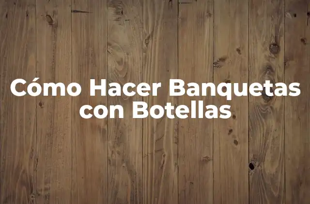 Cómo Hacer Banquetas con Botellas: Una Opción Ecológica y Creativa