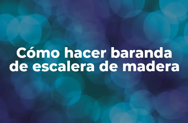 Cómo Hacer Baranda de Escalera de Madera 2 La baranda de escalera de madera: qué es y para qué sirve