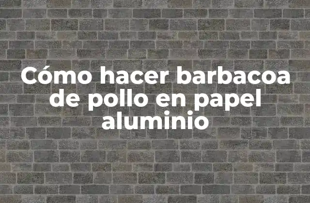 Cómo Hacer Barbacoa de Pollo en Papel Aluminio 2 Cómo hacer barbacoa de pollo en papel aluminio