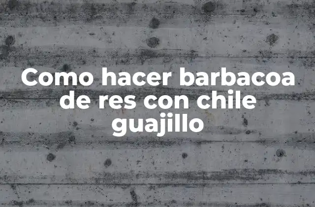 Como Hacer Barbacoa de Res con Chile Guajillo
