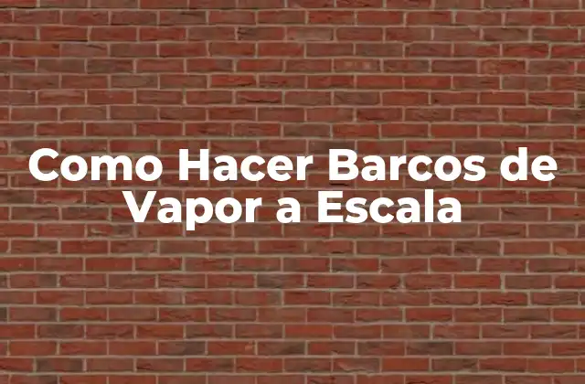 Como Hacer Barcos de Vapor a Escala