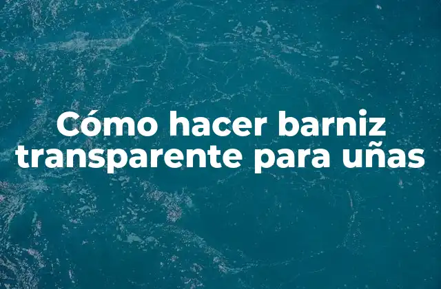 Cómo Hacer Barniz Transparente para Uñas