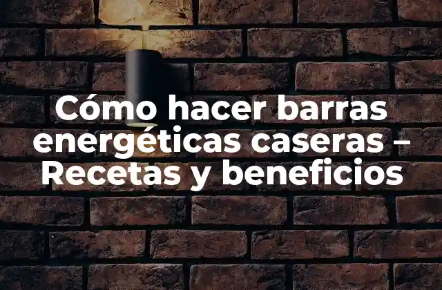 Cómo Hacer Barras Energéticas Caseras – Recetas y Beneficios