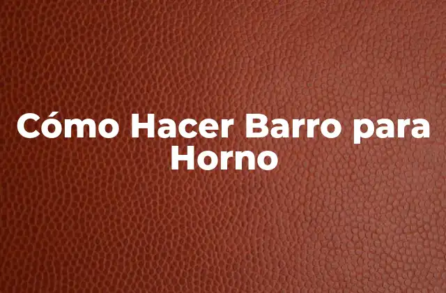 Cómo Hacer Barro para Horno 2 ¿Qué es el Barro para Horno y para Qué Sirve?