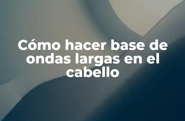Qué es una base de ondas largas en el cabello y para qué sirve