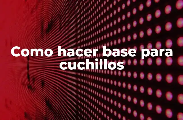 Como Hacer Base para Cuchillos