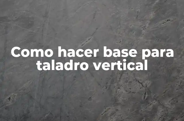 ¿Qué es una base para taladro vertical y para qué sirve?
