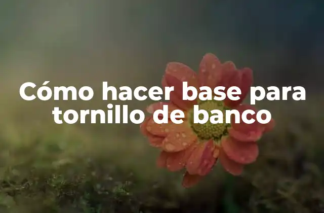 Cómo Hacer Base para Tornillo de Banco