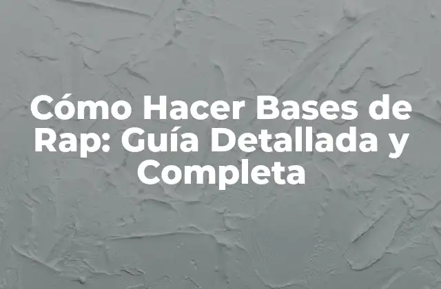 Cómo Hacer Bases de Rap: Guía Detallada y Completa