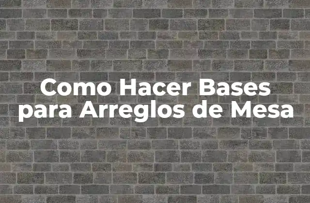 Como Hacer Bases para Arreglos de Mesa