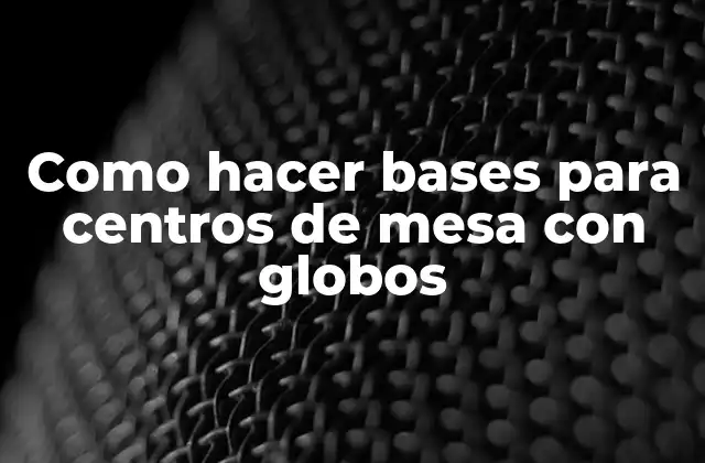 Como Hacer Bases para Centros de Mesa con Globos