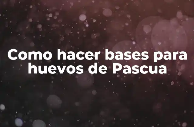 Como Hacer Bases para Huevos de Pascua
