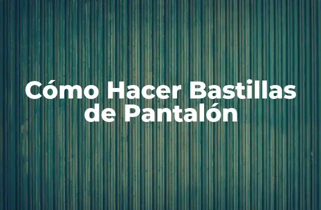 Cómo Hacer Bastillas de Pantalón